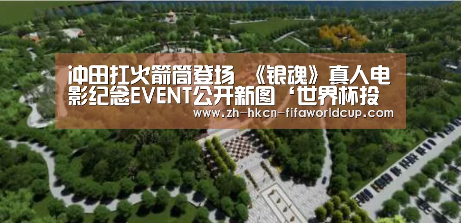 冲田扛火箭筒登场 《银魂》真人电影纪念EVENT公开新图‘世界杯投注’