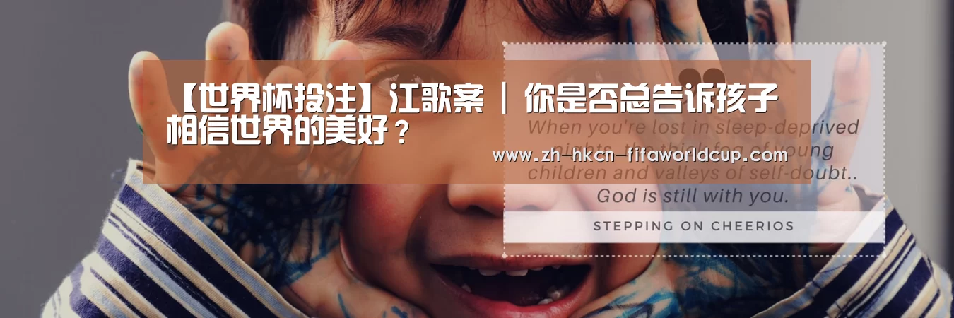 【世界杯投注】江歌案 | 你是否总告诉孩子相信世界的美好?(图3) 世界杯投注
